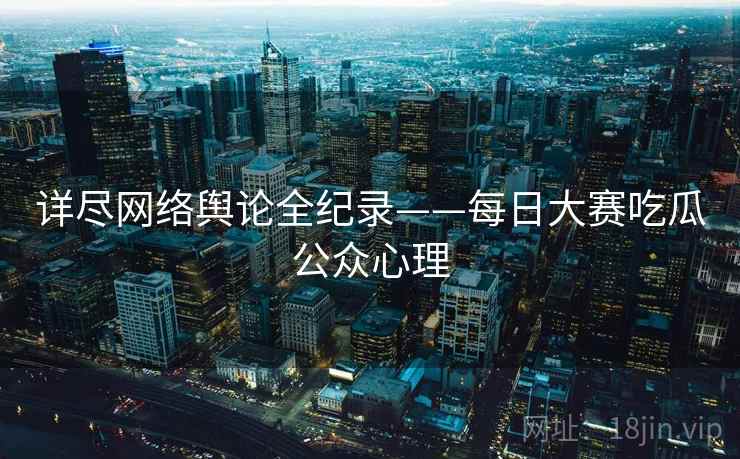 详尽网络舆论全纪录——每日大赛吃瓜公众心理 详尽网络舆论全纪录——每日大赛吃瓜公众心理