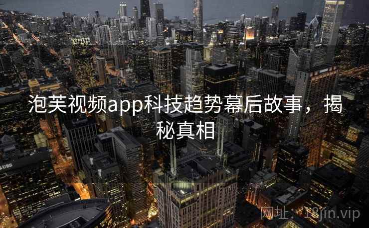泡芙视频app科技趋势幕后故事，揭秘真相