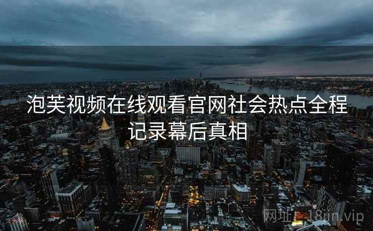 泡芙视频在线观看官网社会热点全程记录幕后真相