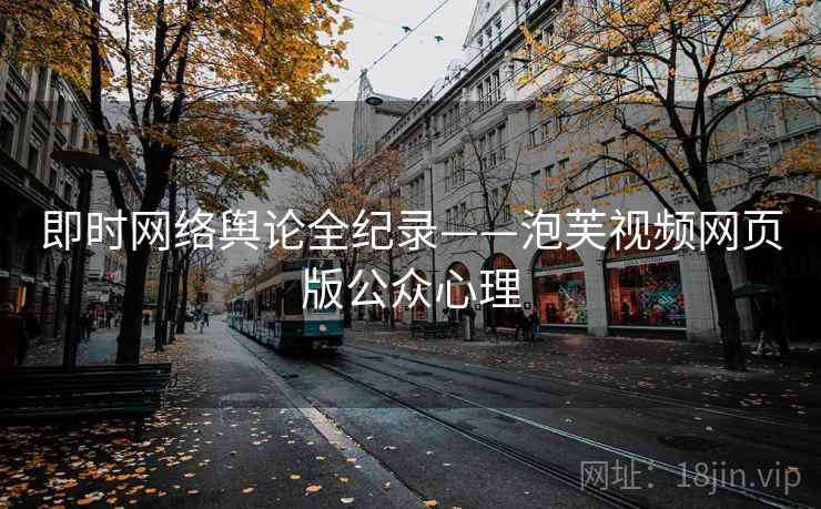 即时网络舆论全纪录——泡芙视频网页版公众心理