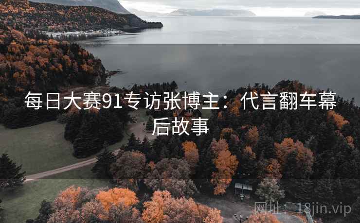 每日大赛91专访张博主:代言翻车幕后故事 每日大赛91专访张博主:代言翻车幕后故事