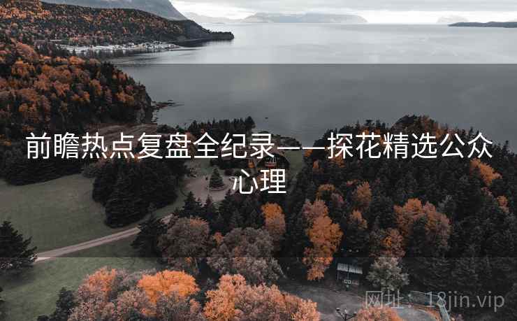 前瞻热点复盘全纪录——探花精选公众心理
