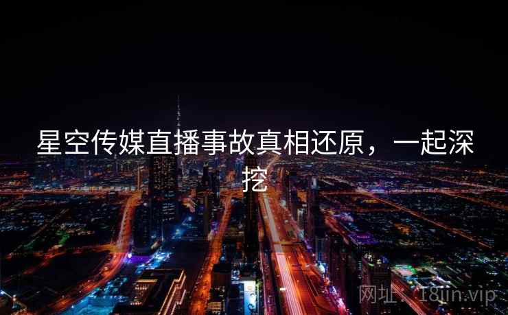 星空传媒直播事故真相还原，一起深挖