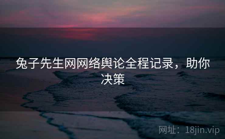 兔子先生网网络舆论全程记录，助你决策